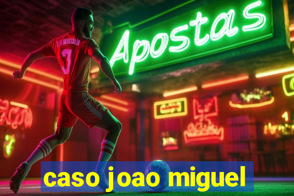 caso joao miguel